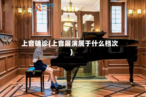 上音确诊(上音展演属于什么档次)-第2张图片