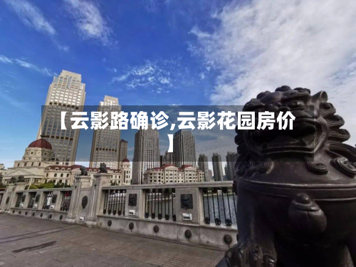 【云影路确诊,云影花园房价】
