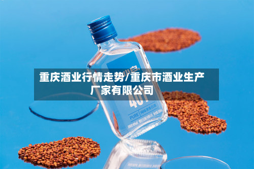 重庆酒业行情走势/重庆市酒业生产厂家有限公司-第2张图片