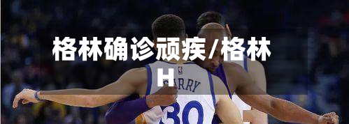 格林确诊顽疾/格林H