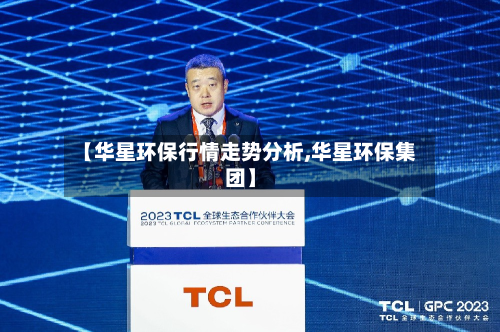 【华星环保行情走势分析,华星环保集团】-第3张图片