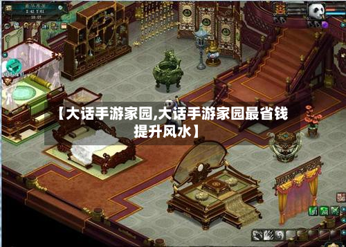 【大话手游家园,大话手游家园最省钱提升风水】-第2张图片