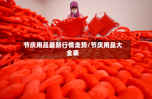 节庆用品最新行情走势/节庆用品大全表-第2张图片