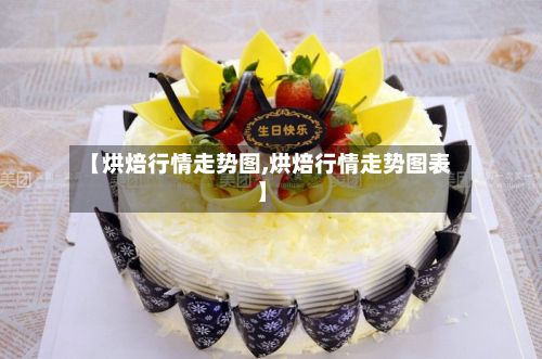 【烘焙行情走势图,烘焙行情走势图表】
