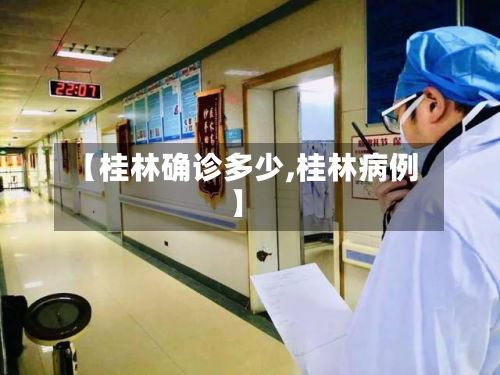 【桂林确诊多少,桂林病例】-第2张图片