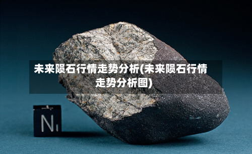 未来陨石行情走势分析(未来陨石行情走势分析图)