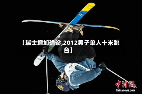 【瑞士增加确诊,2012男子单人十米跳台】