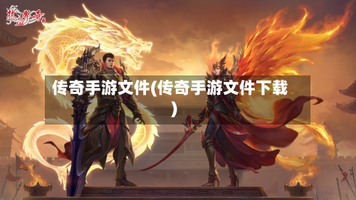 传奇手游文件(传奇手游文件下载)