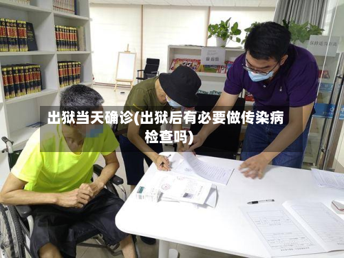 出狱当天确诊(出狱后有必要做传染病检查吗)-第3张图片