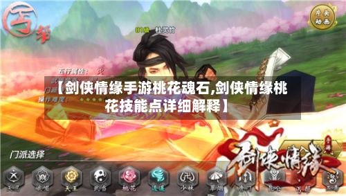 【剑侠情缘手游桃花魂石,剑侠情缘桃花技能点详细解释】-第2张图片