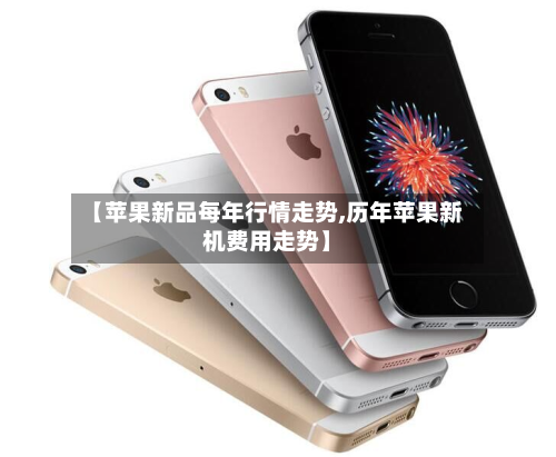 【苹果新品每年行情走势,历年苹果新机费用走势】-第2张图片