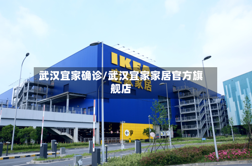 武汉宜家确诊/武汉宜家家居官方旗舰店
