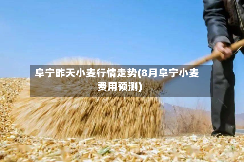 阜宁昨天小麦行情走势(8月阜宁小麦费用预测)