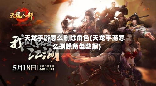 天龙手游怎么删除角色(天龙手游怎么删除角色数据)-第3张图片