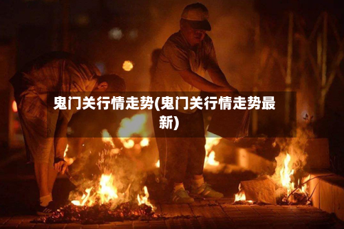 鬼门关行情走势(鬼门关行情走势最新)