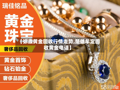 【弥渡黄金回收行情走势,楚雄牟定回收黄金电话】-第3张图片