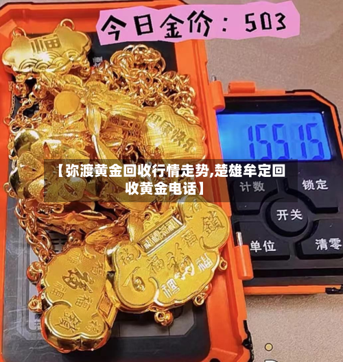 【弥渡黄金回收行情走势,楚雄牟定回收黄金电话】-第2张图片
