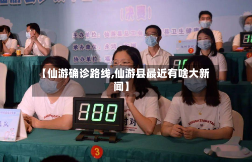 【仙游确诊路线,仙游县最近有啥大新闻】-第2张图片
