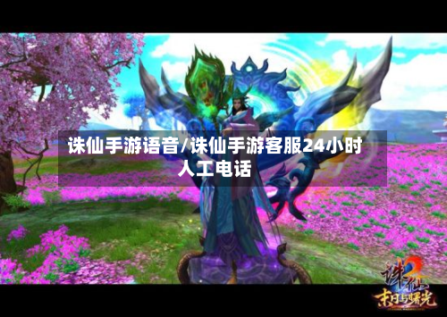 诛仙手游语音/诛仙手游客服24小时人工电话