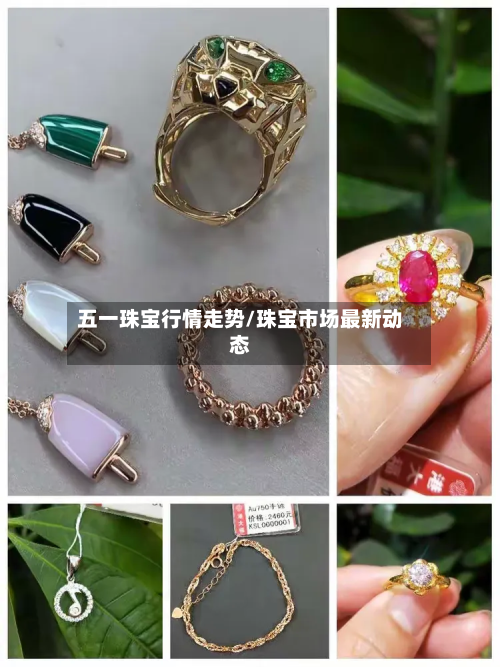 五一珠宝行情走势/珠宝市场最新动态