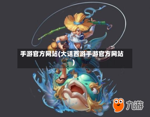 手游官方网站(大话西游手游官方网站)