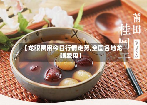 【龙眼费用今日行情走势,全国各地龙眼费用】