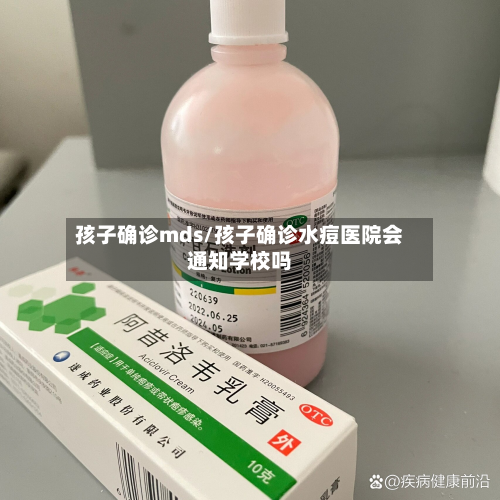 孩子确诊mds/孩子确诊水痘医院会通知学校吗-第2张图片