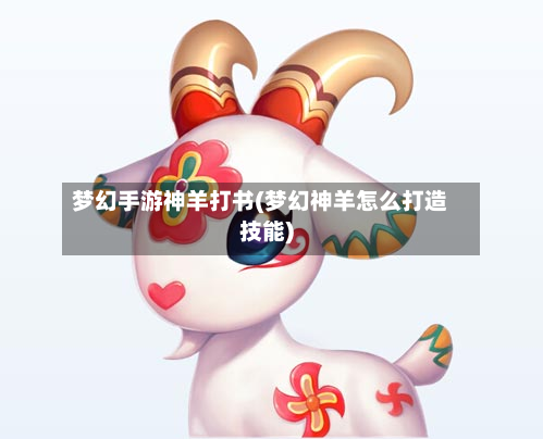 梦幻手游神羊打书(梦幻神羊怎么打造技能)