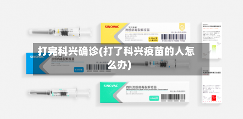 打完科兴确诊(打了科兴疫苗的人怎么办)