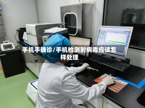 手机手确诊/手机检测到病毒应该怎样处理-第2张图片