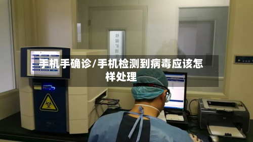 手机手确诊/手机检测到病毒应该怎样处理