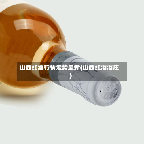 山西红酒行情走势最新(山西红酒酒庄)-第2张图片