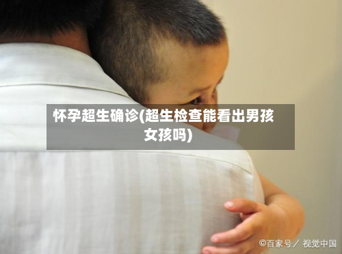 怀孕超生确诊(超生检查能看出男孩女孩吗)-第2张图片