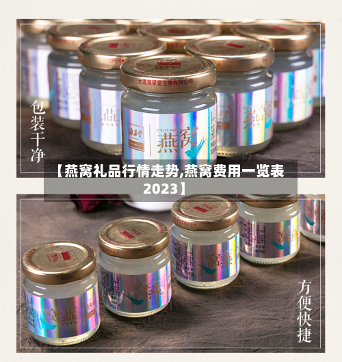 【燕窝礼品行情走势,燕窝费用一览表2023】-第2张图片