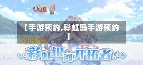 【手游预约,彩虹岛手游预约】-第2张图片