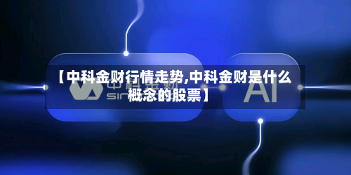 【中科金财行情走势,中科金财是什么概念的股票】-第3张图片