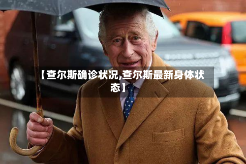 【查尔斯确诊状况,查尔斯最新身体状态】-第3张图片