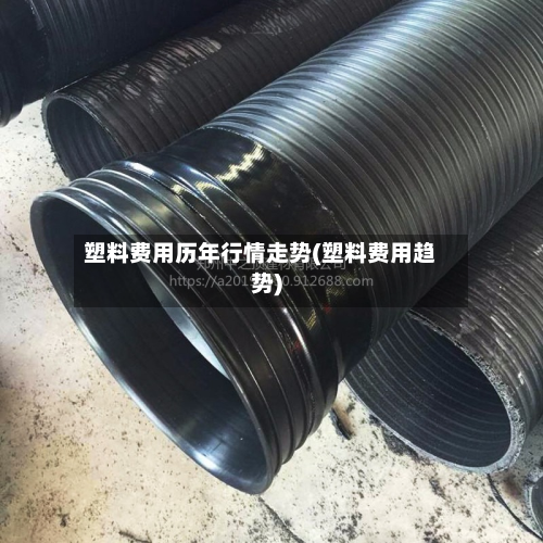 塑料费用历年行情走势(塑料费用趋势)
