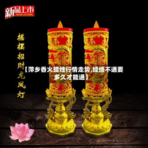 【萍乡香火蜡烛行情走势,经络不通要多久才能通】