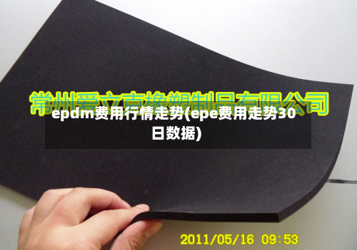 epdm费用行情走势(epe费用走势30日数据)