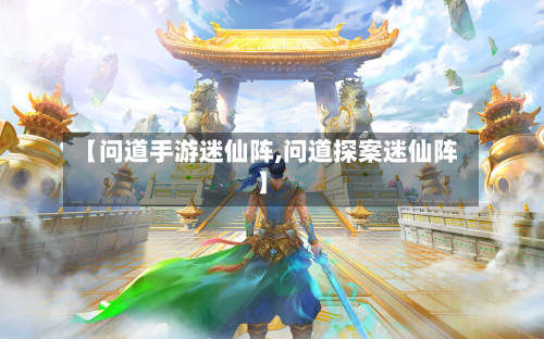 【问道手游迷仙阵,问道探案迷仙阵】-第3张图片