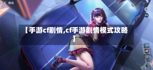 【手游cf剧情,cf手游剧情模式攻略】-第3张图片