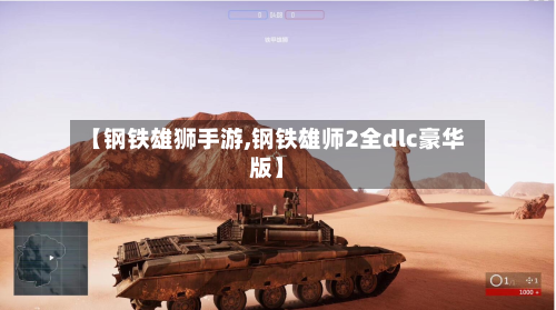 【钢铁雄狮手游,钢铁雄师2全dlc豪华版】
