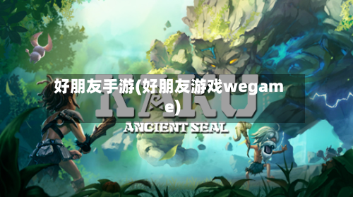 好朋友手游(好朋友游戏wegame)