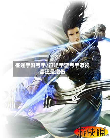 征途手游弓手/征途手游弓手忽视套还是增伤