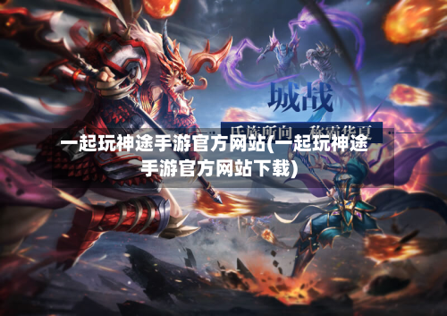 一起玩神途手游官方网站(一起玩神途手游官方网站下载)