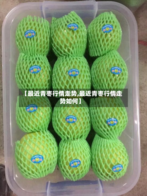 【最近青枣行情走势,最近青枣行情走势如何】-第2张图片
