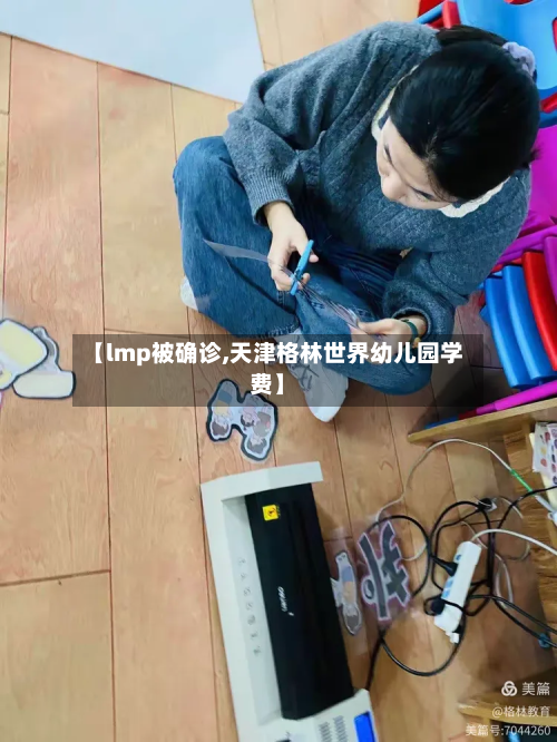 【lmp被确诊,天津格林世界幼儿园学费】-第3张图片
