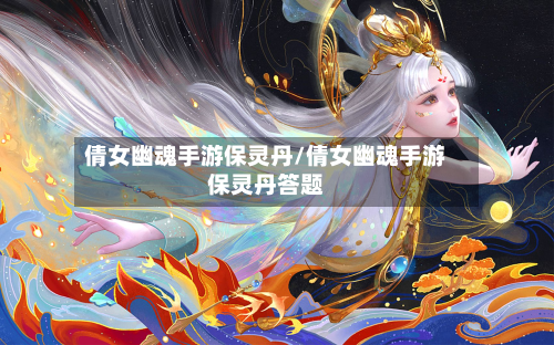 倩女幽魂手游保灵丹/倩女幽魂手游保灵丹答题