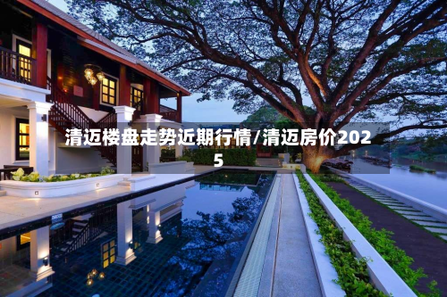 清迈楼盘走势近期行情/清迈房价2025-第3张图片